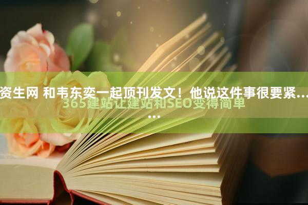 资生网 和韦东奕一起顶刊发文！他说这件事很要紧......