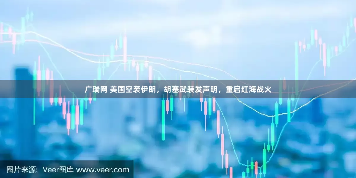 广瑞网 美国空袭伊朗，胡塞武装发声明，重启红海战火