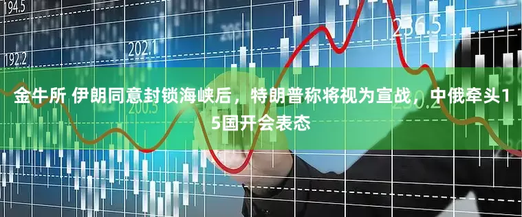 金牛所 伊朗同意封锁海峡后，特朗普称将视为宣战，中俄牵头15国开会表态
