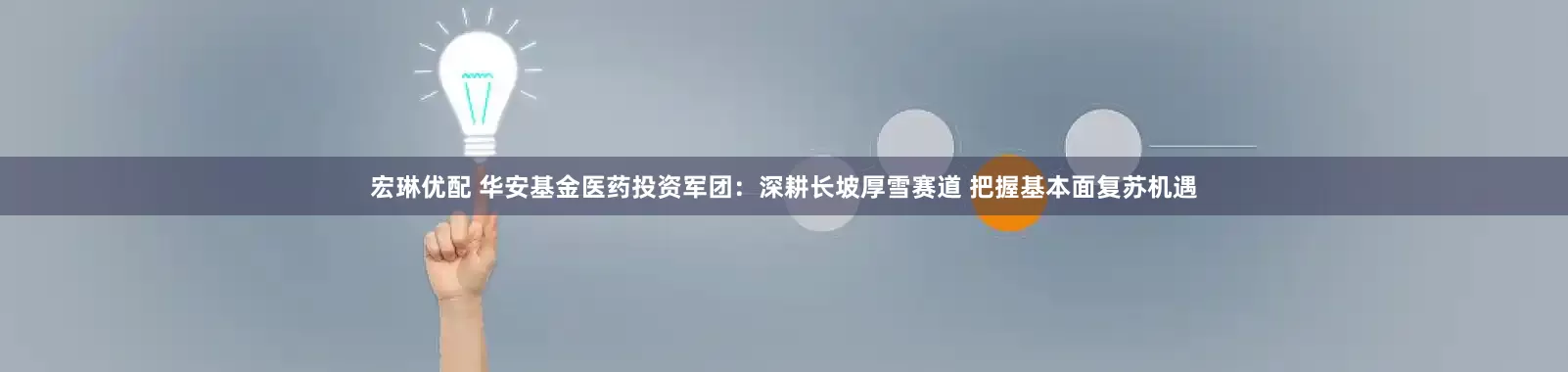 宏琳优配 华安基金医药投资军团：深耕长坡厚雪赛道 把握基本面复苏机遇