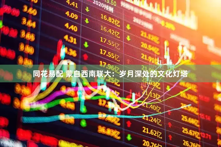 同花易配 蒙自西南联大：岁月深处的文化灯塔