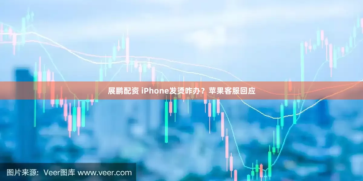 展鹏配资 iPhone发烫咋办？苹果客服回应