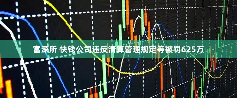富深所 快钱公司违反清算管理规定等被罚625万