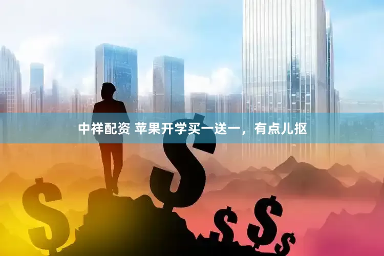 中祥配资 苹果开学买一送一，有点儿抠