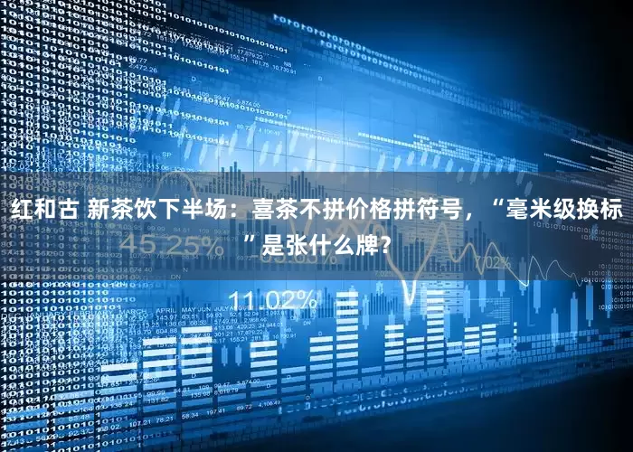 红和古 新茶饮下半场：喜茶不拼价格拼符号，“毫米级换标”是张什么牌？