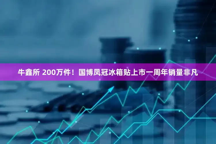 牛鑫所 200万件！国博凤冠冰箱贴上市一周年销量非凡