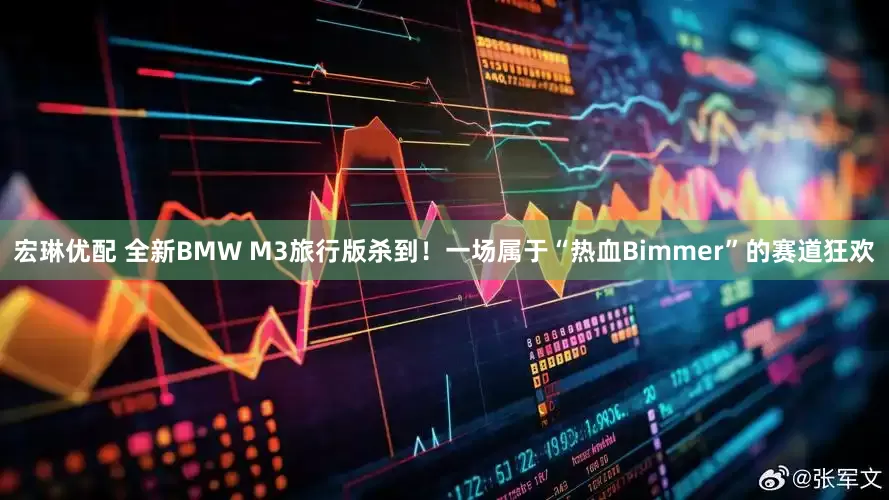 宏琳优配 全新BMW M3旅行版杀到！一场属于“热血Bimmer”的赛道狂欢