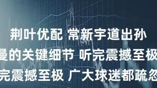 荆叶优配 常新宇道出孙颖莎跟蒯曼的关键细节 听完震撼至极 广大球迷都疏忽了